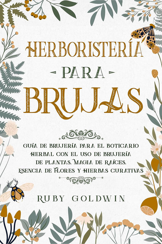 HERBORISTERÍA PARA BRUJAS: GUÍA DE BRUJERÍA PARA EL BOTICARIO HERBAL CON EL USO DE BRUJERÍA DE PLANTAS, MAGIA DE RAÍCES, ESENCIA DE FLORES Y HIERBAS CURATIVAS